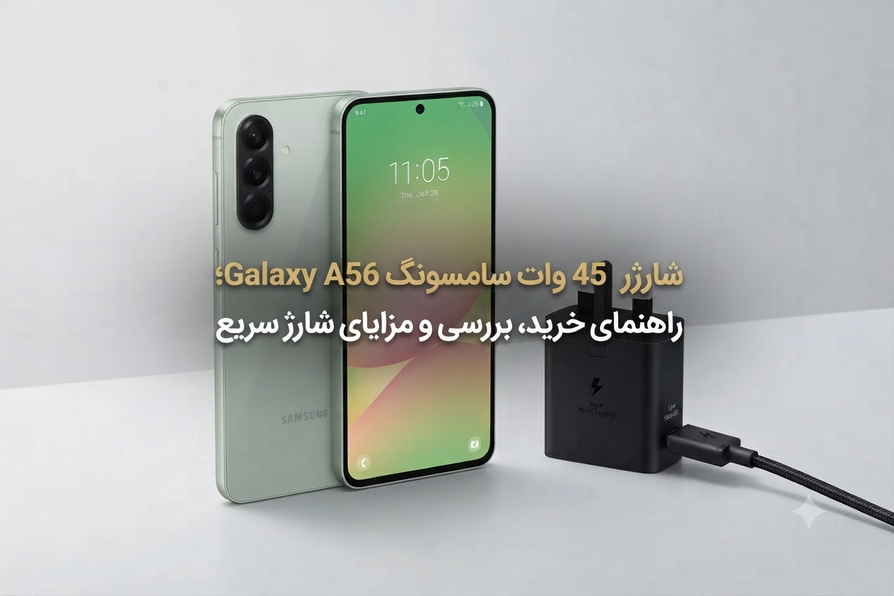 شارژر 45 وات سامسونگ Galaxy A56؛ راهنمای خرید، بررسی و مزایای شارژ سریع